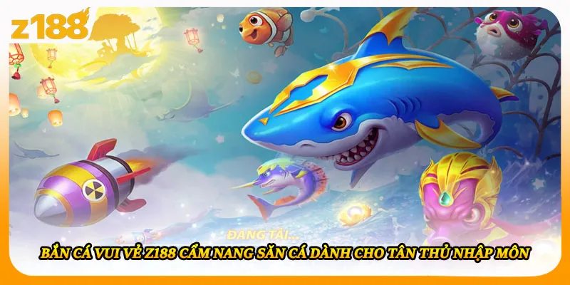 Bắn Cá Vui Vẻ Z188 Cẩm Nang Săn Cá Dành Cho Tân Thủ Nhập Môn