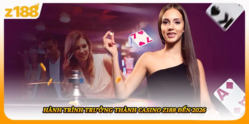 Hành trình trưởng thành casino Z188 đến 2026