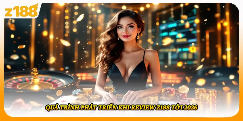 Quá trình phát triển khi review Z188 tới 2026